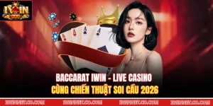 Baccarat Iwin - Live Casino Cùng Chiến Thuật Soi Cầu 2026