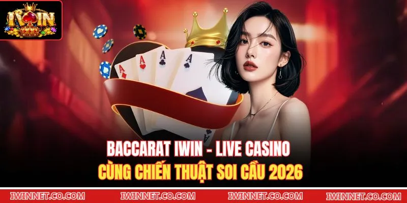Baccarat Iwin - Live Casino Cùng Chiến Thuật Soi Cầu 2026