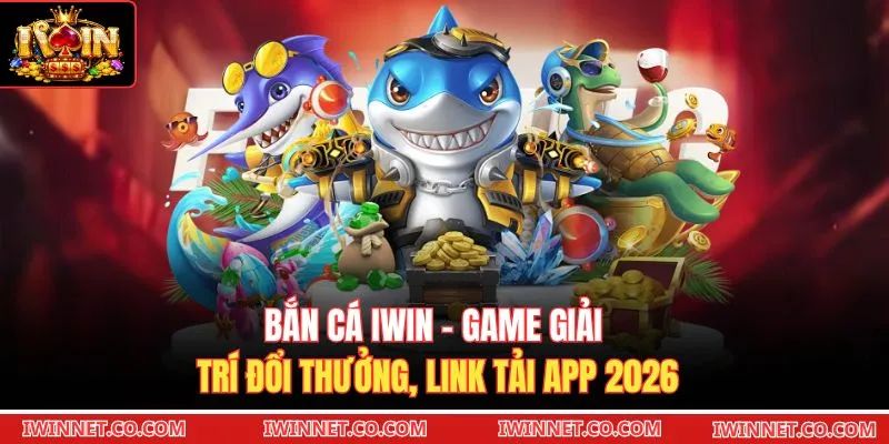 Bắn Cá Iwin - Game Giải Trí Đổi Thưởng, Link Tải App 2026