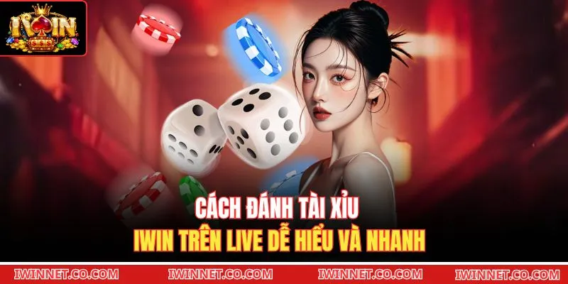 Cách đánh Tài xỉu Iwin trên live dễ hiểu và nhanh 