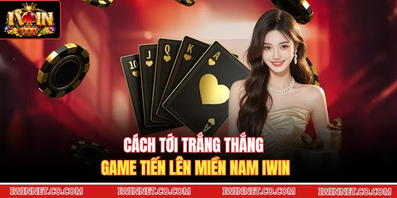 Cách tới trắng thắng game Tiến lên miền Nam Iwin