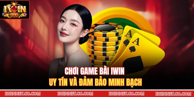 Chơi game bài Iwin uy tín và đảm bảo minh bạch 