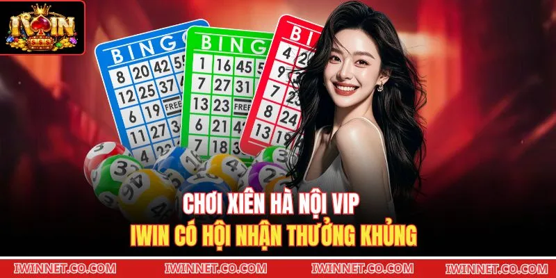 Chơi xiên Hà Nội VIP Iwin có hội nhận thưởng khủng 