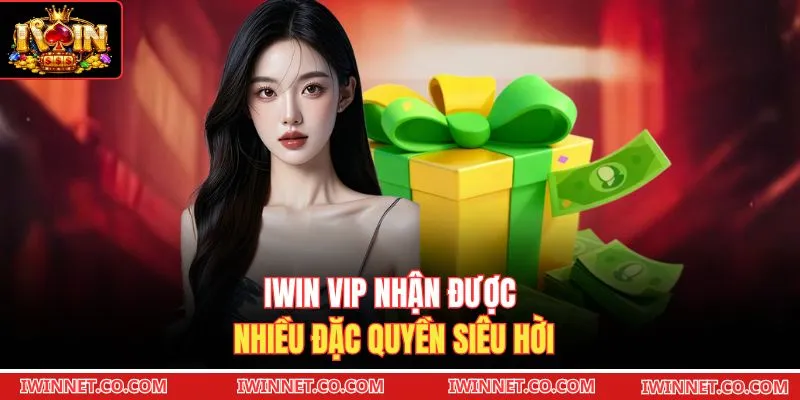 Iwin VIP nhận được nhiều đặc quyền siêu hời 