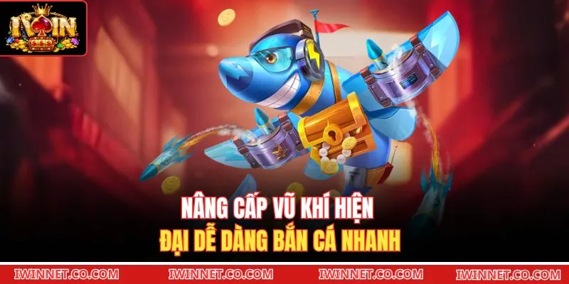 Nâng cấp vũ khí hiện đại dễ dàng bắn cá nhanh