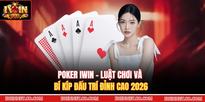 Poker Iwin - Luật Chơi Và Bí Kíp Đấu Trí Đỉnh Cao 2026