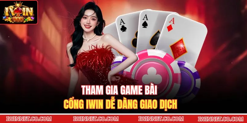 Tham gia game bài cổng Iwin dễ dàng giao dịch 