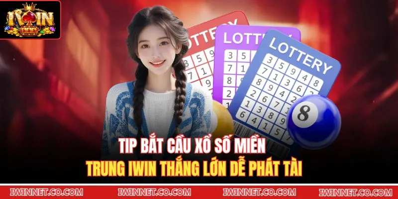 Tip bắt cầu Xổ số miền Trung Iwin thắng lớn dễ phát tài 