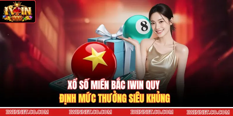 Xổ số miền Bắc Iwin quy định mức thưởng siêu khủng 