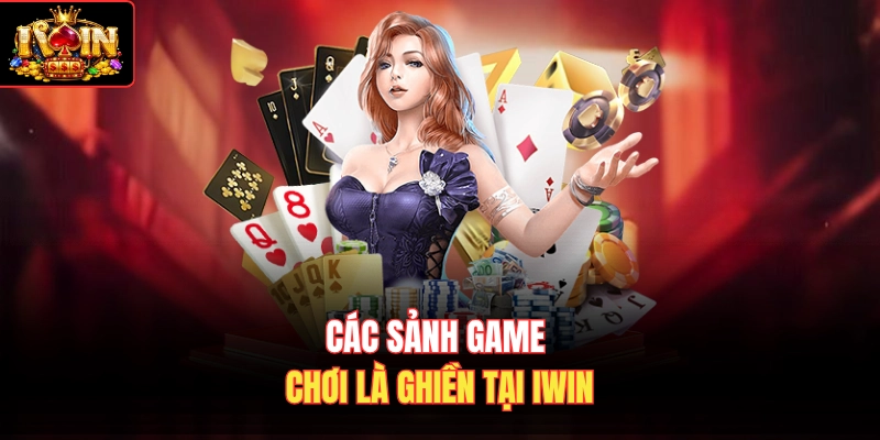 Các sảnh game chơi là ghiền tại Iwin