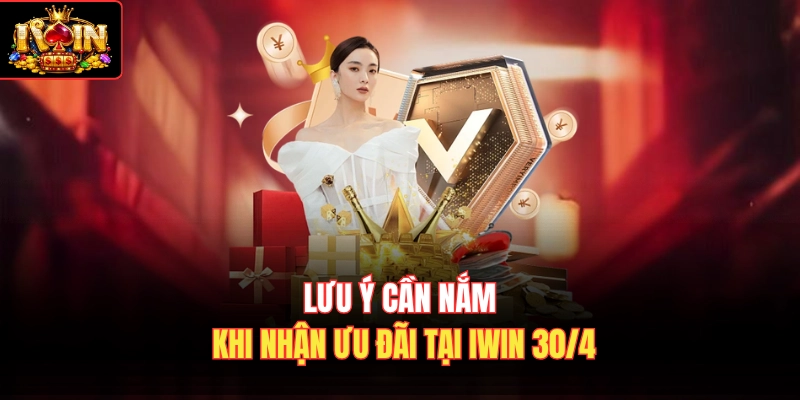 Lưu ý cần nắm khi nhận ưu đãi tại Iwin 30/4